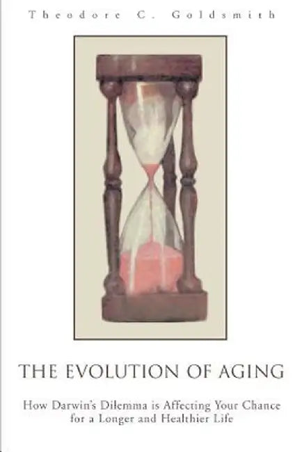 The Evolution of Aging: How Darwin's Dilemma Is Affecting Your Chance for a Longer and Healthier Life by Theodore C. Goldsmith