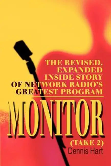 Monitor (Take 2): The Revised, Expanded Inside Story of Network Radio's Greatest Program by Dennis Hart