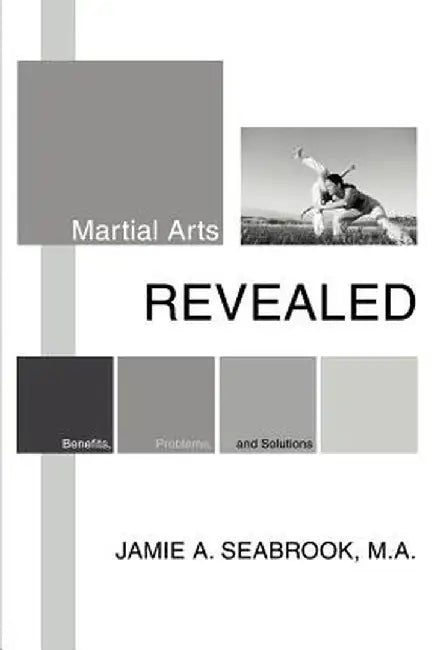 Martial Arts Revealed: Benefits, Problems, and Solutions by Jamie A. Seabrook