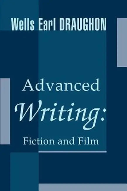 Advanced Writing: Fiction and Film by Wells Earl Draughon