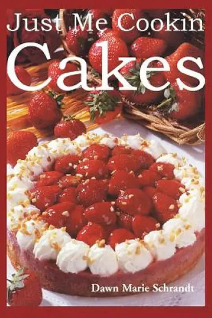 Just Me Cookin Cakes by Dawn Marie Schrandt