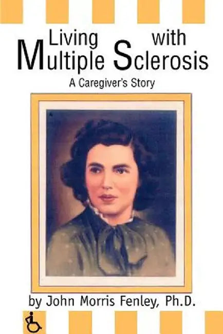 Living with Multiple Sclerosis: A Caregiver's Story by John Morris Fenley