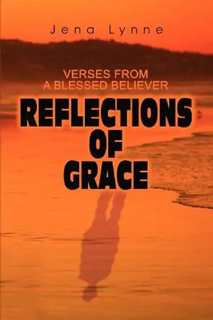 Reflections of Grace: Verses from a Blessed Believer by Jena Lynne