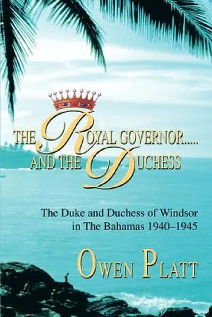 The Royal Governor.....and the Duchess: The Duke and Duchess of Windsor in the Bahamas 1940-1945 by Owen Platt