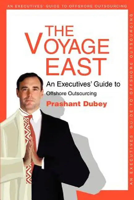 The Voyage East: An Executives' Guide to Offshore Outsourcing by Prashant Dubey