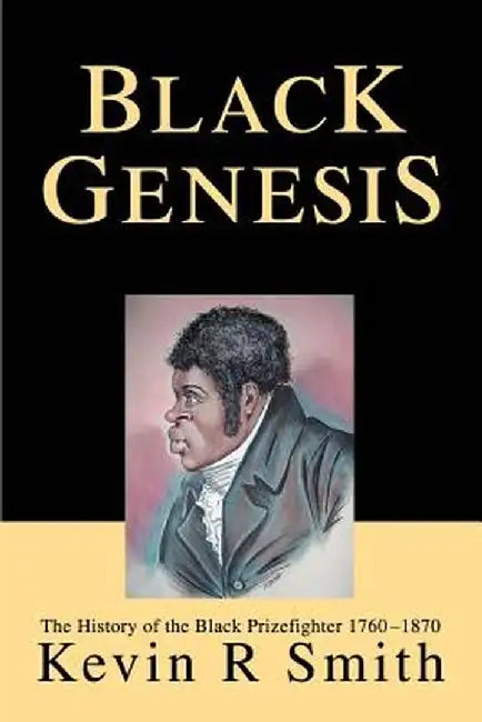 Black Genesis: The History of the Black Prizefighter 1760-1870 by Kevin R. Smith