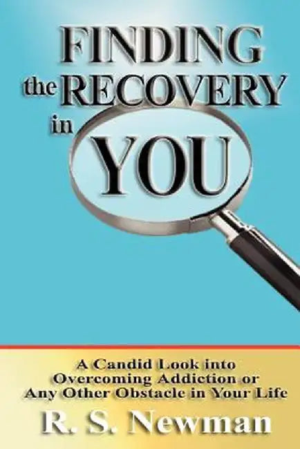 Finding the Recovery in You: A Candid Look Into Overcoming Addiction or Any Other Obstacle in Your Life by R. S. Newman