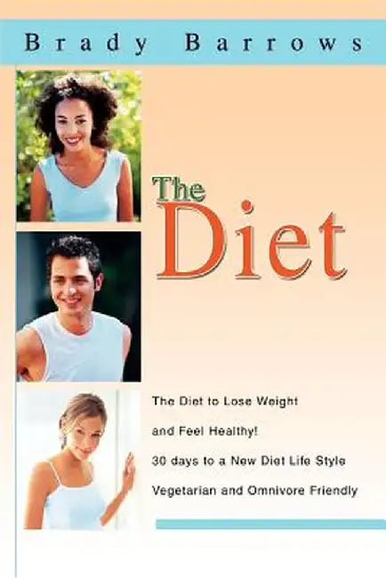 The Diet: The Diet to Lose Weight and Feel Healthy! 30 Days to a New Diet Life Style Vegetarian and Omnivore Friendly by Brady Barrows