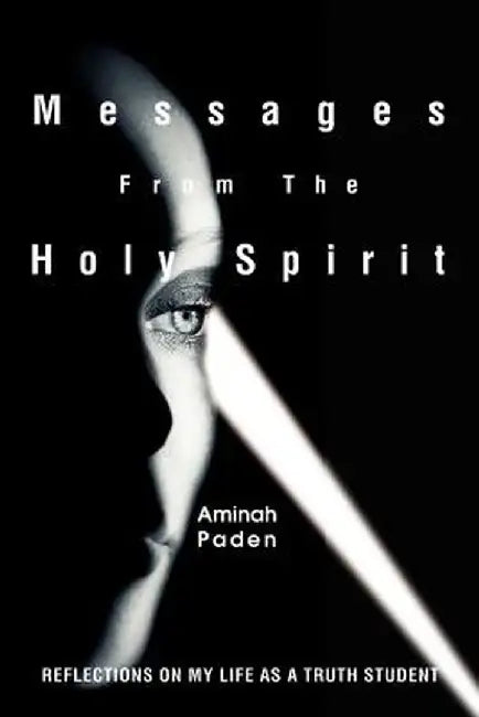 Messages from the Holy Spirit: Reflections on My Life as a Truth Student by Aminah Paden