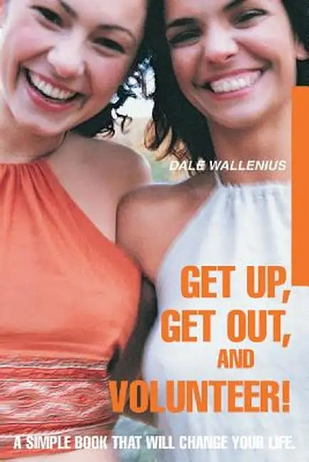 Get Up, Get Out, and Volunteer!: A Simple Book That Will Change Your Life. by Dale Wallenius