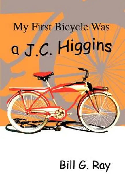 My First Bicycle Was A J.C. Higgins by Bill G. Ray