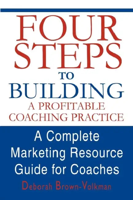 Four Steps To Building A Profitable Coaching Practice: A Complete Marketing Resource Guide for Coaches by Deborah Brown-Volkman