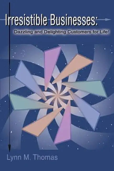 Irresistible Businesses: Dazzling and Delighting Customers for Life! by Lynn M. Thomas