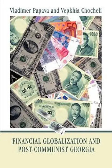 Financial Globalization and Post-Communist Georgia: Global Exchange Rate Instability and Its Implications for Georgia by Vladimer Papava