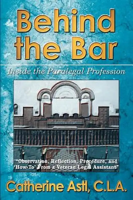 Behind the Bar: Inside the Paralegal Profession by Catherine Astl