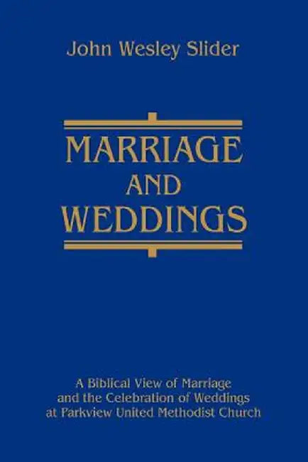 Marriage and Weddings: A Biblical View of Marriage and the Celebration of Weddings at Parkview United Methodist Church by John Wesley Slider