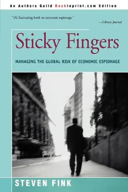 Sticky Fingers: Managing the Global Risk of Economic Espionage by Steven Fink