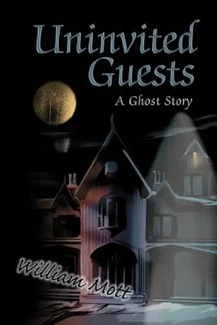 Uninvited Guests: A Ghost Story by William Mott