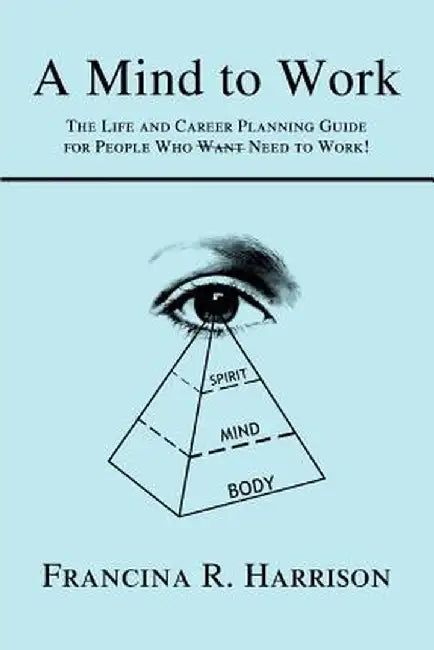 A Mind to Work: The Life and Career Planning Guide for People Who Want Need to Work! by Francina R. Harrison