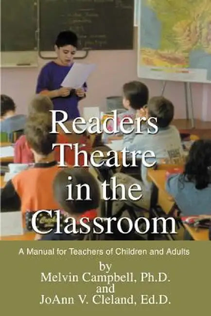 Readers Theatre in the Classroom: A Manual for Teachers of Children and Adults by Melvin Campbell