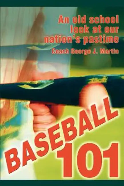 Baseball 101: An Old School Look at Our Nation's Pastime by Coach George J. Martin