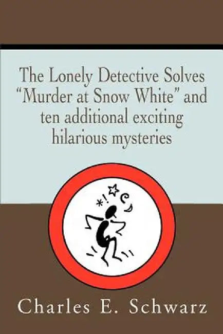 The Lonely Detective Solves Murder at Snow White and Ten Additional Exciting Hilarious Mysteries by Charles E. Schwarz