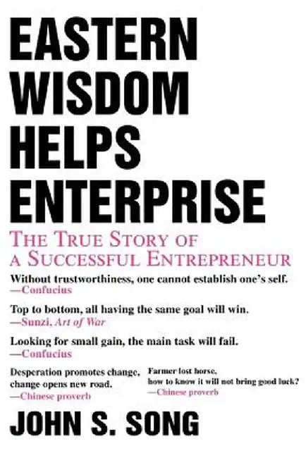 Eastern Wisdom Helps Enterprise: The True Story of a Successful Entrepreneur by John S. Song