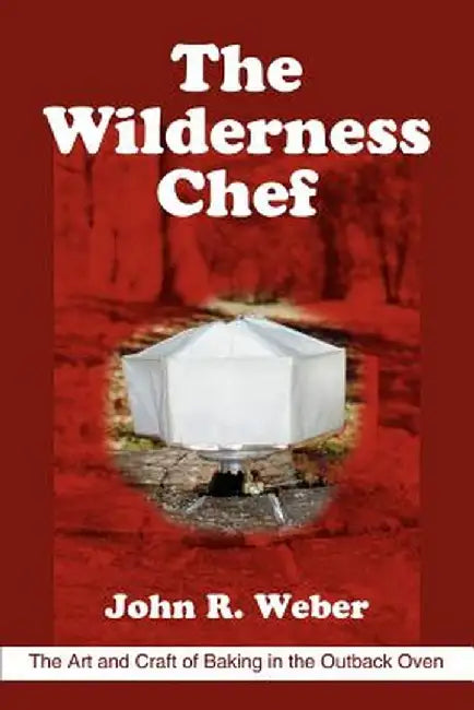 The Wilderness Chef: The Art and Craft of Baking in the Outback Oven by John R. Weber