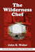 The Wilderness Chef: The Art and Craft of Baking in the Outback Oven by John R. Weber