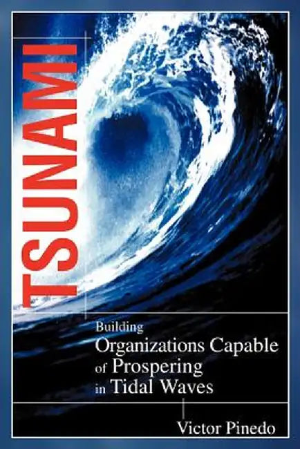 Tsunami: Building Organizations Capable of Prospering in Tital Waves by Victor Pinedo