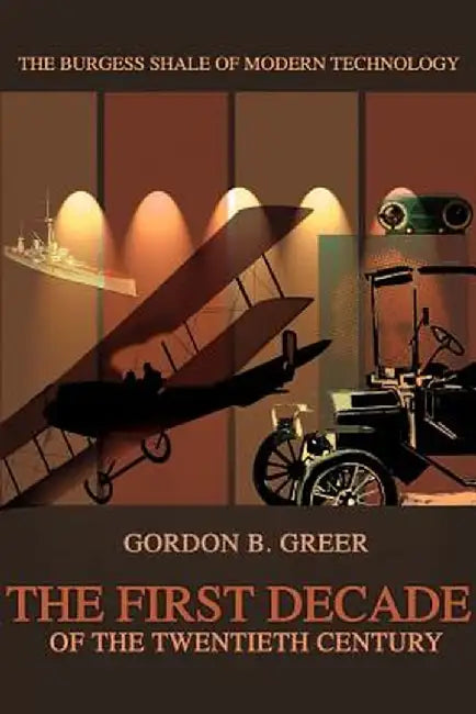The First Decade of the Twentieth Century: The Burgess Shale of Modern Technology by Gordon B. Greer