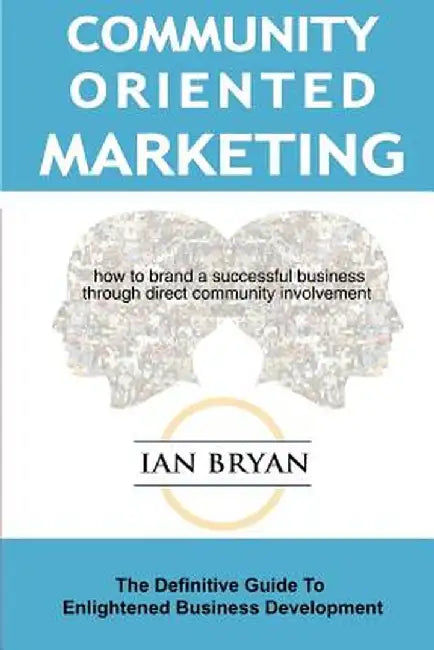 Community-Oriented Marketing: The Definitive Guide to Enlightened Business Development by Ian Bryan
