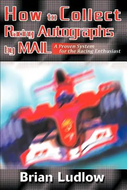 How to Collect Racing Autographs by Mail: A Proven System for the Racing Enthusiast by Brian Ludlow
