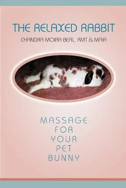 The Relaxed Rabbit: Massage for Your Pet Bunny by Chandra Moira Beal