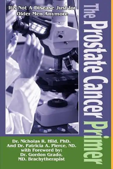 The Prostate Cancer Primer: It's Not a Disease Just for Older Men Anymore by Nicholas R. Hild