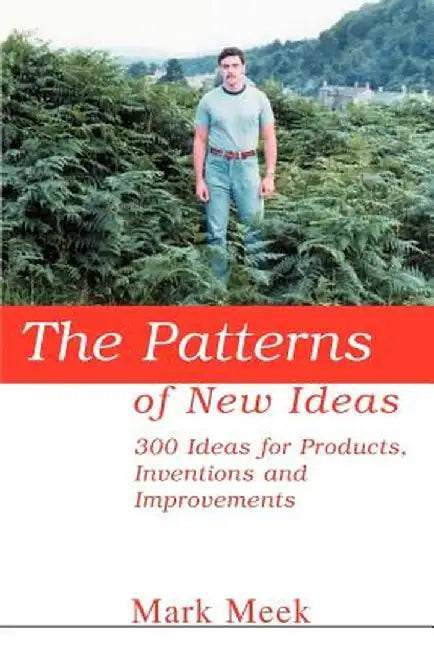 The Patterns of New Ideas: 300 Ideas for Products, Inventions and Improvements by Mark Meek