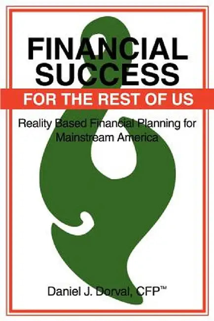 Financial Success for the Rest of Us: Reality Based Financial Planning for Mainstream America by Daniel J. Dorval