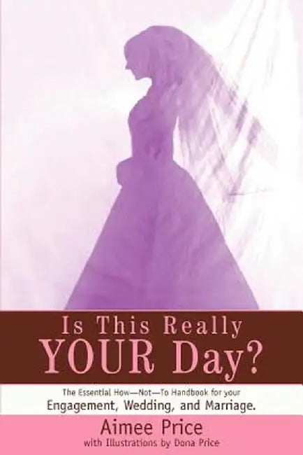 Is This Really Your Day?: The Essential How--Not--To Handbook for Your Engagement, Wedding, and Marriage. by Aimee Price