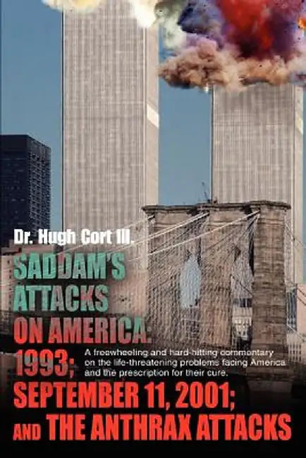 Saddam's Attacks on America: 1993; September 11, 2001; And the Anthrax Attacks: A Freewheeling and Hard-Hitting Commentary on the Life-Threatening by Hugh, III Cort