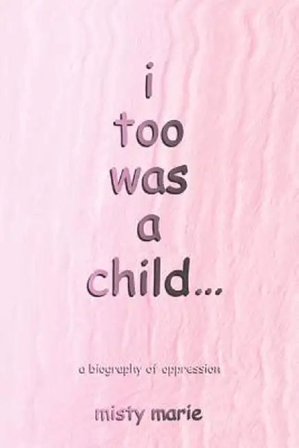 I Too Was a Child...: A Biography of Oppression by Misty Marie
