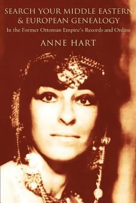 Search Your Middle Eastern and European Genealogy: In the Former Ottoman Empire's Records and Online by Anne Hart