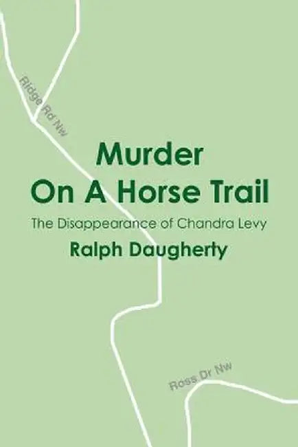 Murder on a Horse Trail: The Disappearance of Chandra Levy by Ralph Daugherty