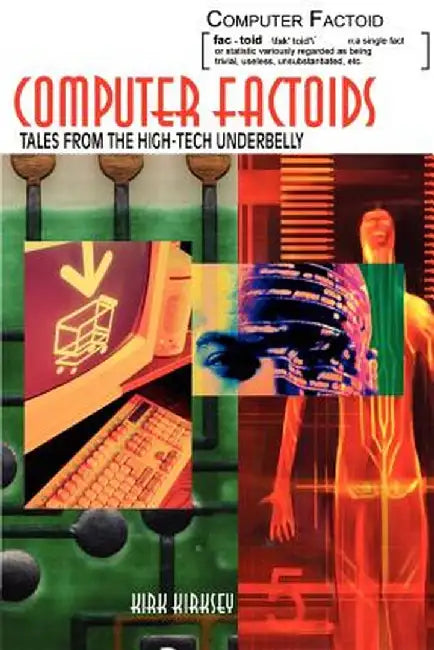 Computer Factoids: Tales from the High-Tech Underbelly by Kirk Kirksey