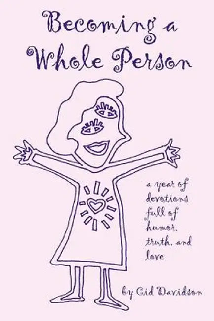 Becoming a Whole Person: A Year of Devotions Full of Humor, Truth, and Love by Cid Davidson