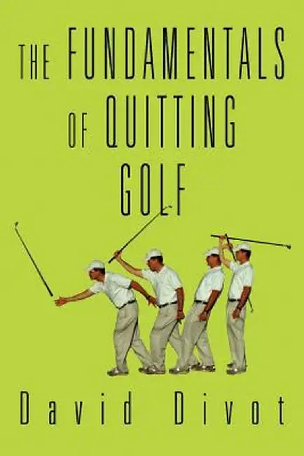 The Fundamentals of Quitting Golf by David Divot