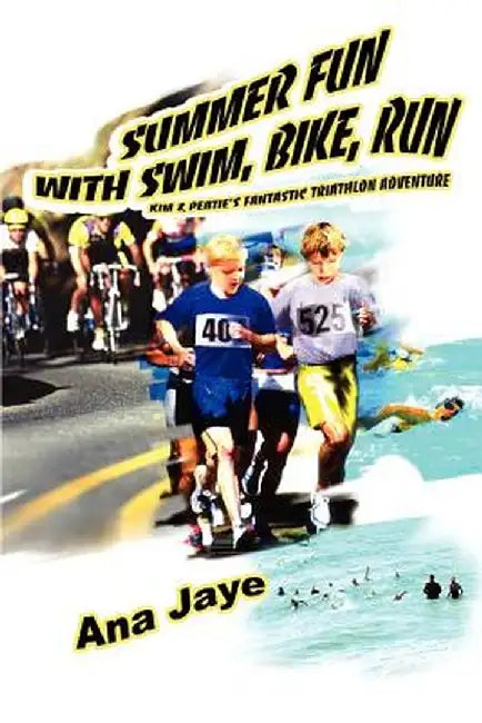 Summer Fun with Swim, Bike, Run: Kim & Peatie's Fantastic Triathlon Adventure by Ana Jaye