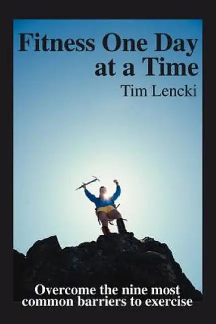 Fitness One Day at a Time: Overcome the Nine Most Common Barriers to Exercise by Tim Lencki