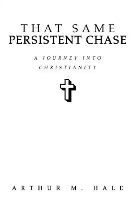 That Same Persistent Chase: A Journey Into Christianity by Arthur M. Hale