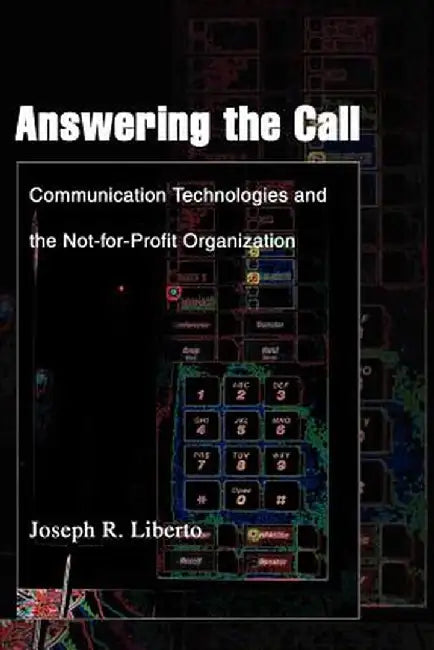 Answering the Call: Communication Technologies and the Not-For-Profit Organization by Joseph R. Liberto