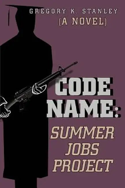 Code Name: Summer Jobs Project: (A Novel) by Gregory K. Stanley